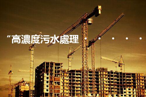“高濃度污水處理，綠色環(huán)保新篇章”